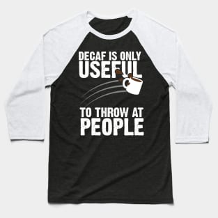 Decaf Is Only Useful To Throw At People Baseball T-Shirt